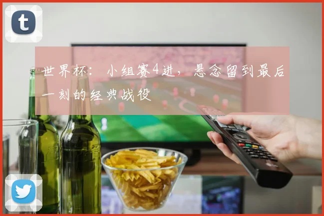 世界杯：小组赛4进，悬念留到最后一刻的经典战役