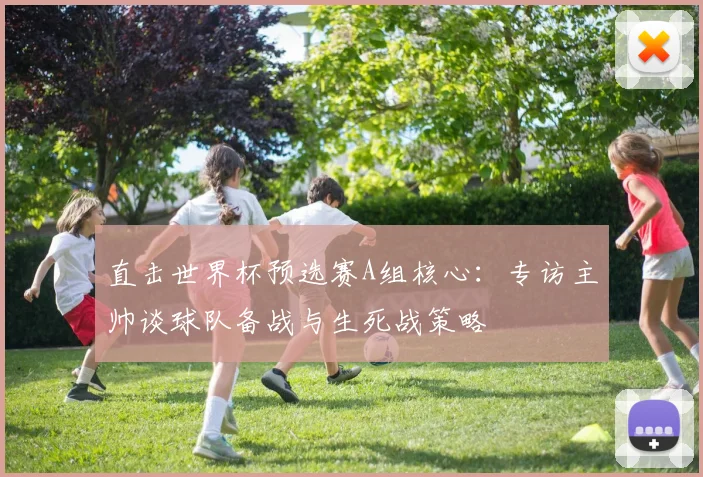 直击世界杯预选赛A组核心:专访主帅谈球队备战与生死战策略