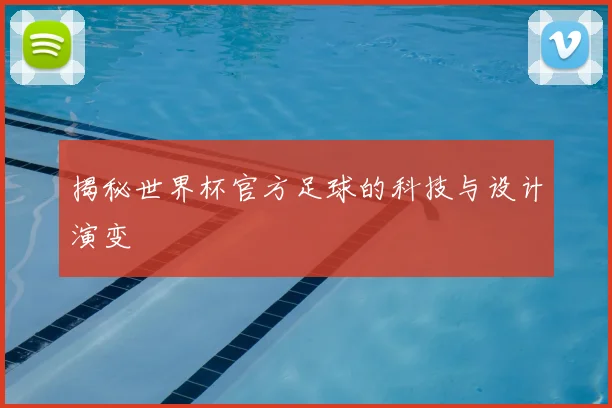 揭秘世界杯官方足球的科技与设计演变