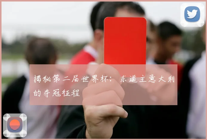 揭秘第二届世界杯：东道主意大利的夺冠征程