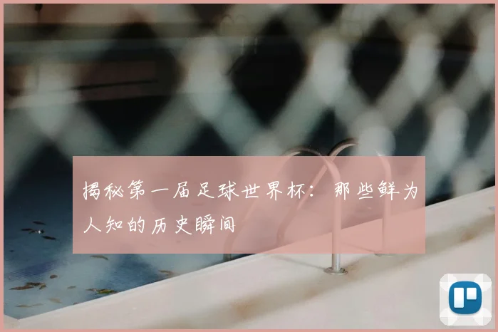 揭秘第一届足球世界杯:那些鲜为人知的历史瞬间