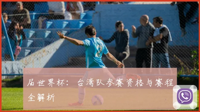 届世界杯:台湾队参赛资格与赛程全解析