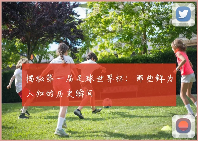 揭秘第一届足球世界杯:那些鲜为人知的历史瞬间