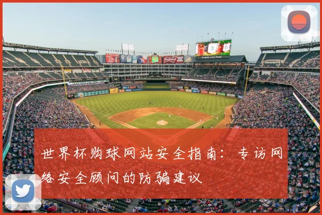 世界杯购球网站安全指南：专访网络安全顾问的防骗建议