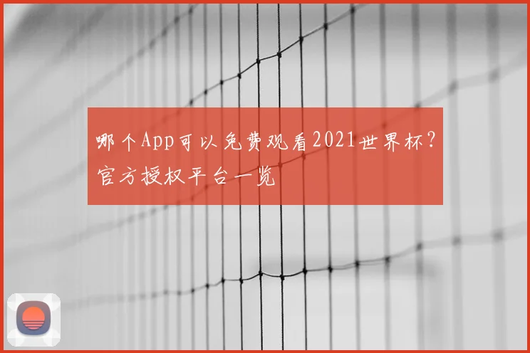 哪个App可以免费观看2021世界杯?官方授权平台一览