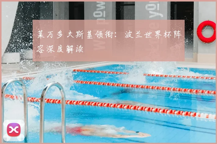 莱万多夫斯基领衔：波兰世界杯阵容深度解读