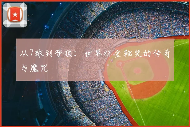 从7球到登顶：世界杯金靴奖的传奇与魔咒