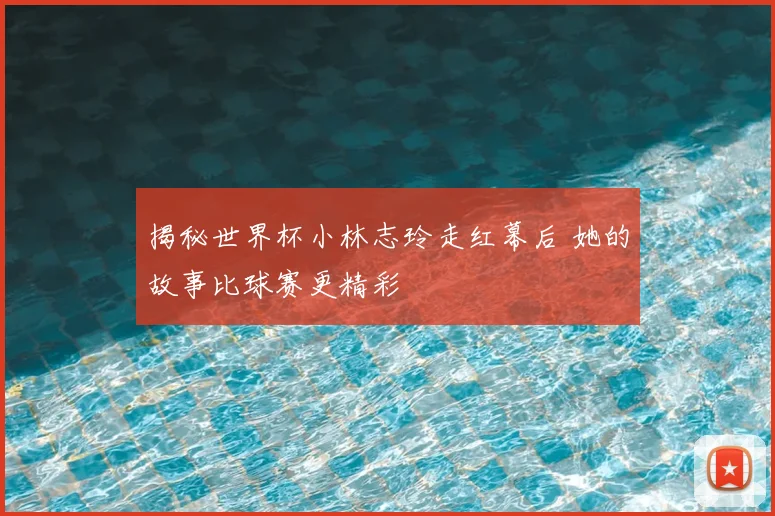 揭秘世界杯小林志玲走红幕后 她的故事比球赛更精彩
