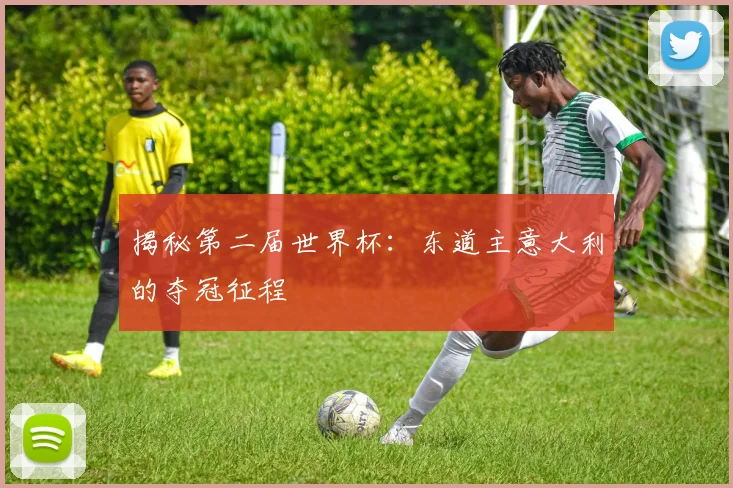 揭秘第二届世界杯:东道主意大利的夺冠征程