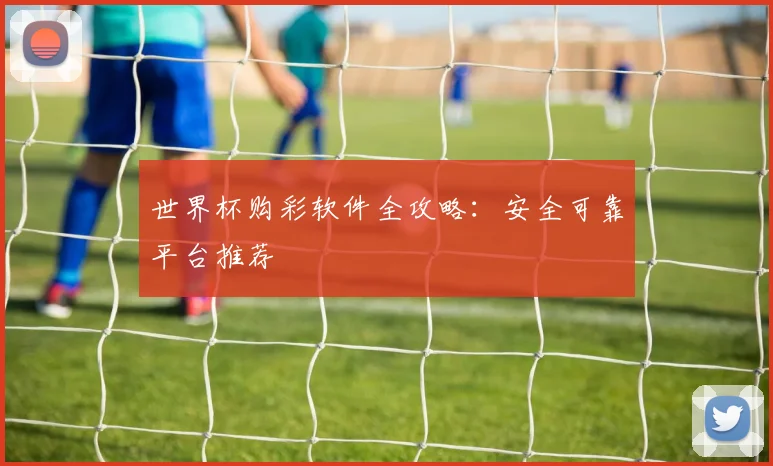 世界杯购彩软件全攻略：安全可靠平台推荐