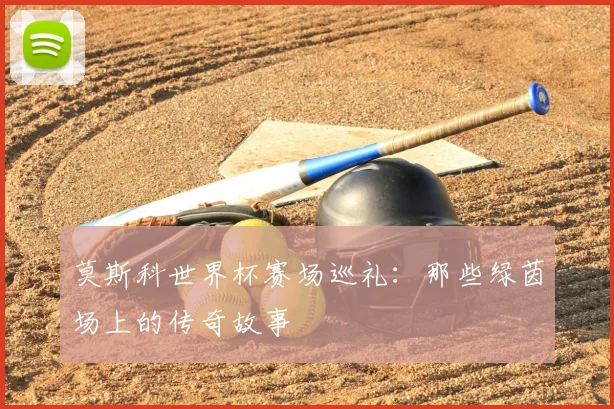 莫斯科世界杯赛场巡礼：那些绿茵场上的传奇故事