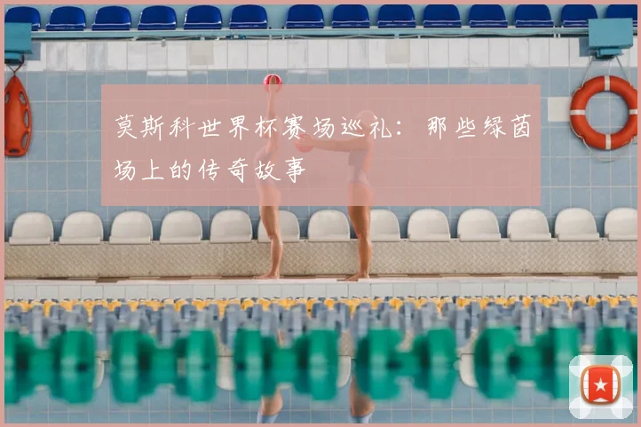 莫斯科世界杯赛场巡礼：那些绿茵场上的传奇故事