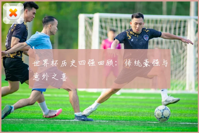 世界杯历史四强回顾：传统豪强与意外之喜