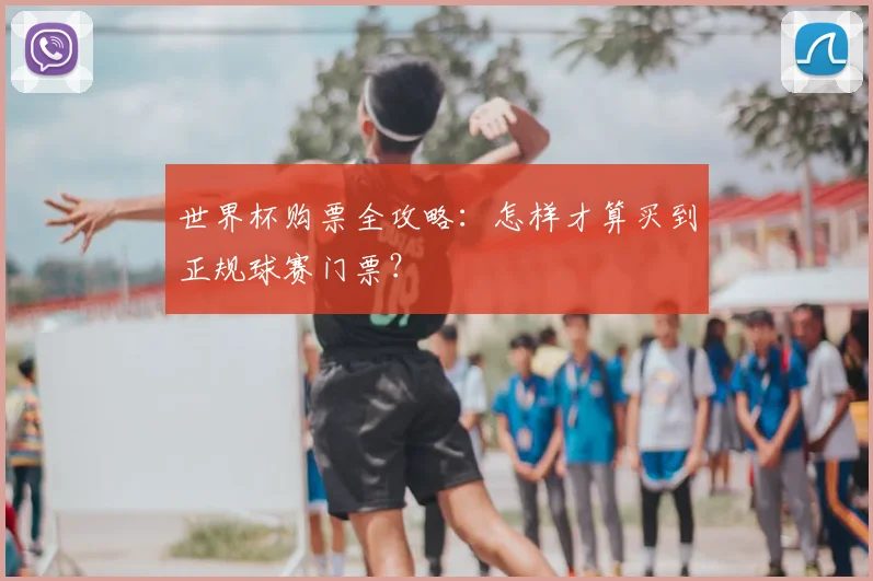 世界杯购票全攻略：怎样才算买到正规球赛门票？