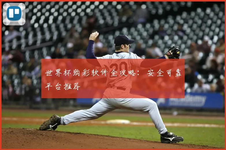 世界杯购彩软件全攻略：安全可靠平台推荐