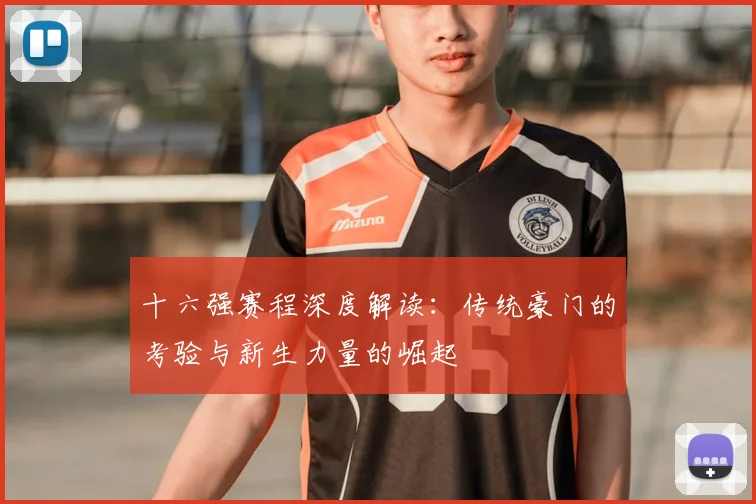十六强赛程深度解读：传统豪门的考验与新生力量的崛起