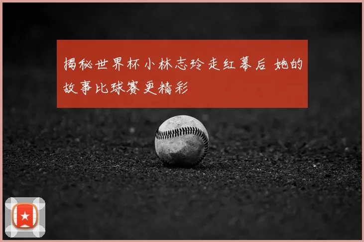 揭秘世界杯小林志玲走红幕后 她的故事比球赛更精彩