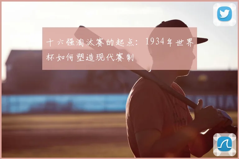 十六强淘汰赛的起点：1934年世界杯如何塑造现代赛制